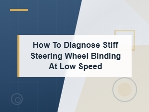 Common Causes of Stiff Steering Wheel Binding at Low Speed Diagnosis