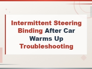 Troubleshooting Intermittent Steering Binding After Your Car Warms Up