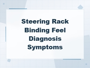 Steering Rack Binding Feel: Diagnosis Symptoms and Repair Solutions