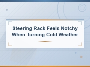Steering Rack Feels Notchy in Cold Weather: Causes and Repair Solutions