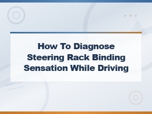 How to Diagnose Steering Rack Binding Sensation While Driving