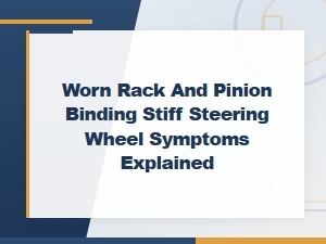 Worn Rack and Pinion: Causes of Binding and Stiff Steering Wheel